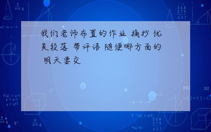 我们老师布置的作业 摘抄 优美段落 带评语 随便哪方面的 明天要交