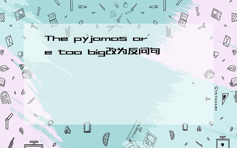 The pyjamas are too big改为反问句