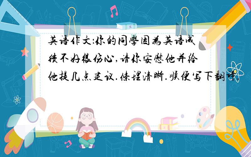 英语作文：你的同学因为英语成绩不好很伤心,请你安慰他并给他提几点建议.条理清晰.顺便写下翻译.