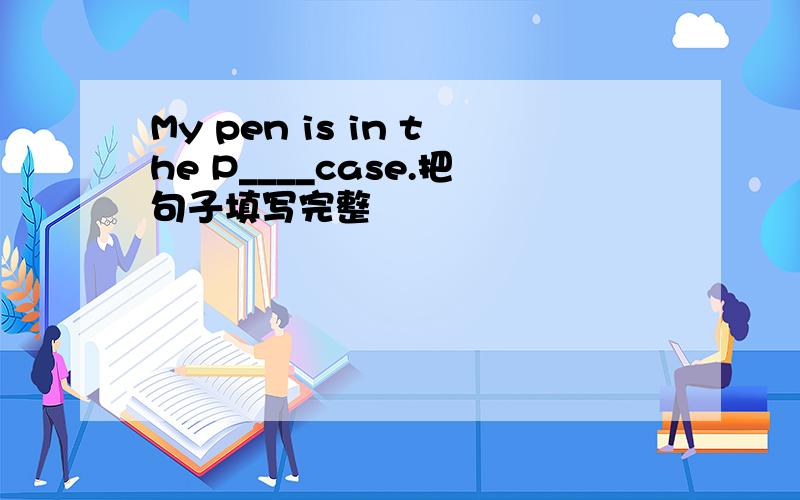 My pen is in the P____case.把句子填写完整