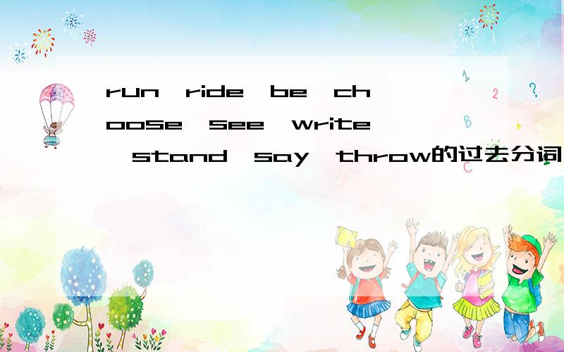 run,ride,be,choose,see,write,stand,say,throw的过去分词