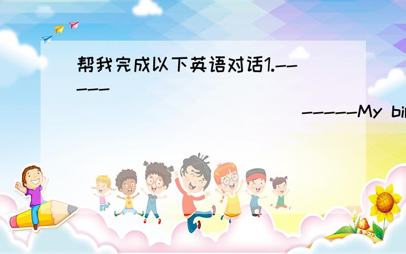 帮我完成以下英语对话1.-----_______________________-----My birthday party is going to begin at three o'clock in the afternoon2.----I'll see you on Saturday afternoon at 5:00 at my flat-----Thanks.________________then3.------I'm sorry I didn'