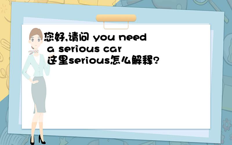 您好,请问 you need a serious car 这里serious怎么解释?