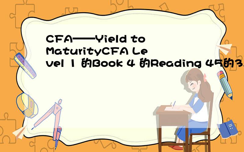 CFA——Yield to MaturityCFA Level 1 的Book 4 的Reading 45的3.1中的Example 4,FV为什么这么计算,PMT为什么用FV来算,想了很久,