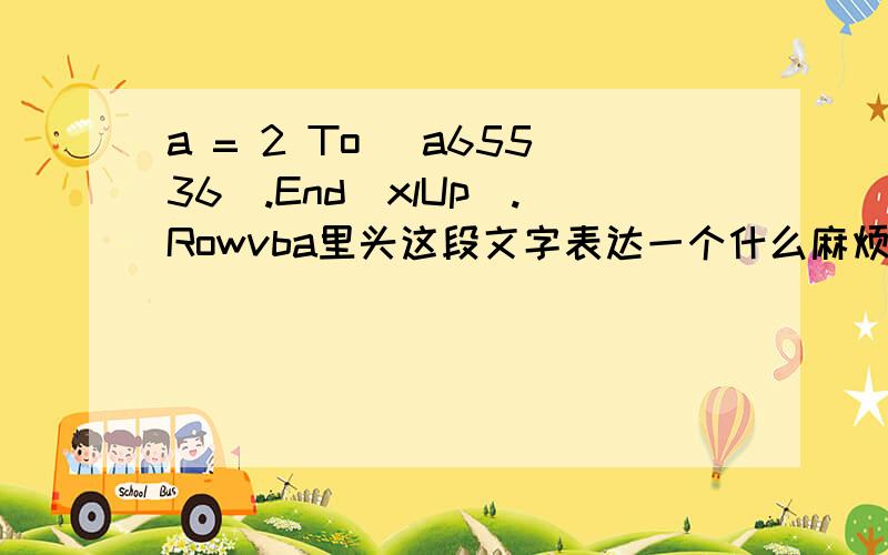 a = 2 To [a65536].End(xlUp).Rowvba里头这段文字表达一个什么麻烦描述详细一点.主要想知道2 TO [A65536]row的意思