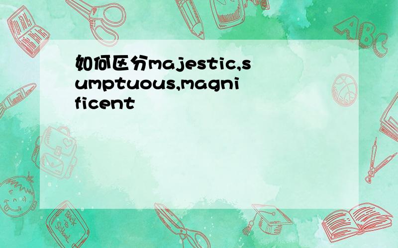 如何区分majestic,sumptuous,magnificent