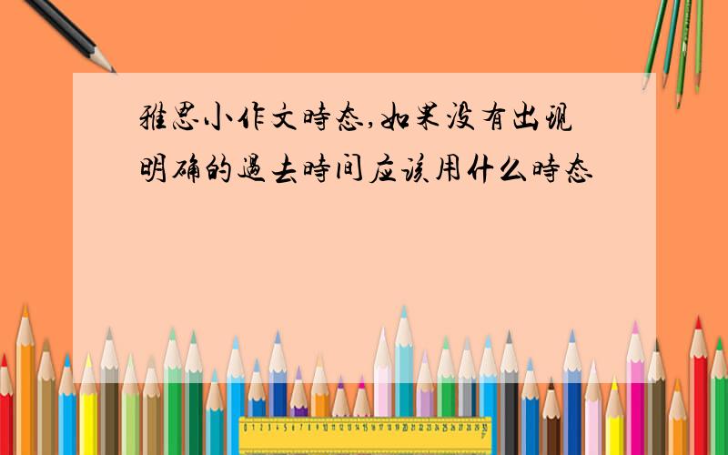 雅思小作文时态,如果没有出现明确的过去时间应该用什么时态