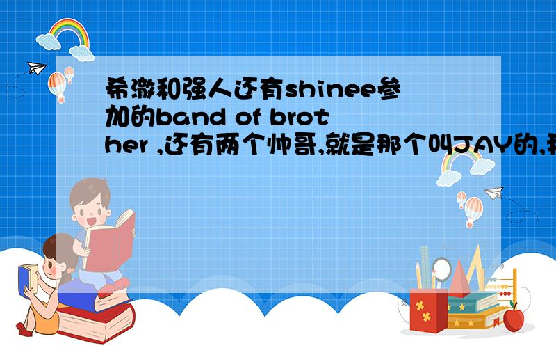 希澈和强人还有shinee参加的band of brother ,还有两个帅哥,就是那个叫JAY的,我想查他的图片,结果出来的都是周杰伦~他是什么出身啊~