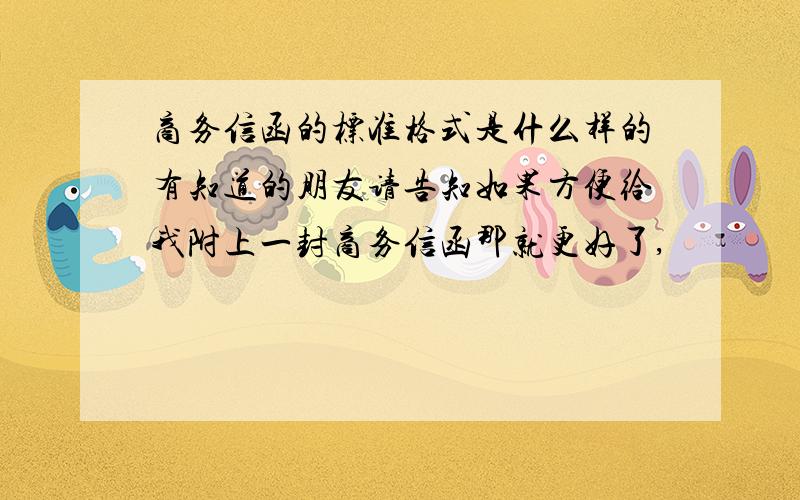 商务信函的标准格式是什么样的有知道的朋友请告知如果方便给我附上一封商务信函那就更好了,