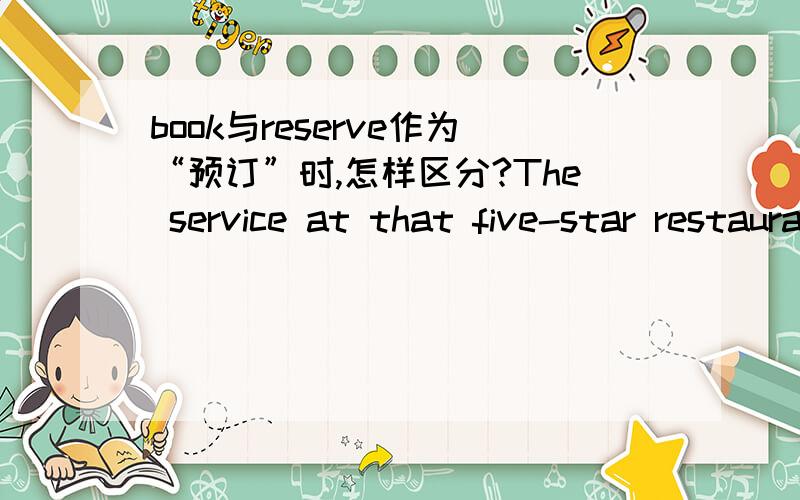 book与reserve作为“预订”时,怎样区分?The service at that five-star restaurant is excellent.I'll____a table for five there.A.prepare B.book C.deserve D.reserve但是为什么B不可以选?