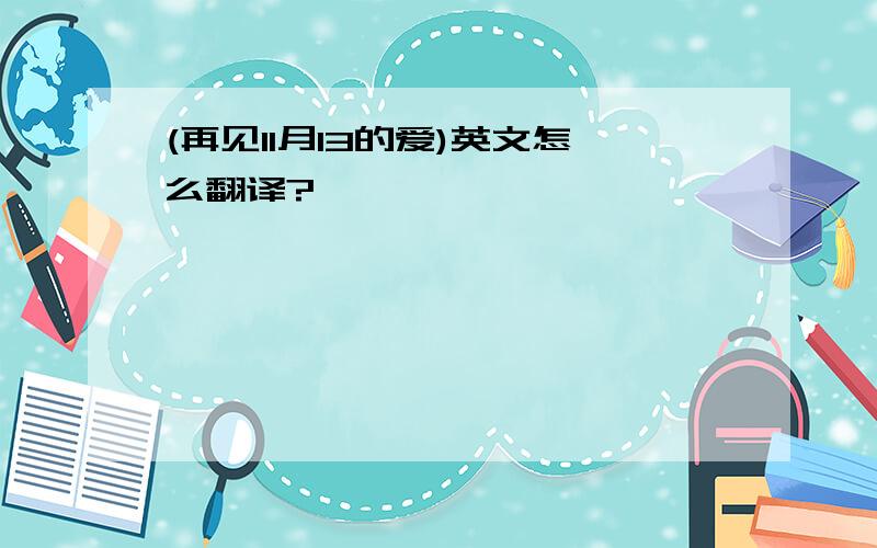 (再见11月13的爱)英文怎么翻译?