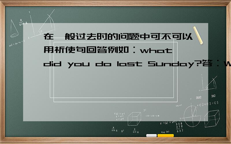 在一般过去时的问题中可不可以用祈使句回答例如：what did you do last Sunday?答：Watching the US TV series.这样可不可以