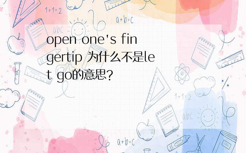 open one's fingertip 为什么不是let go的意思?