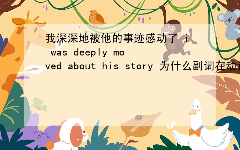 我深深地被他的事迹感动了 i was deeply moved about his story 为什么副词在动词前面?