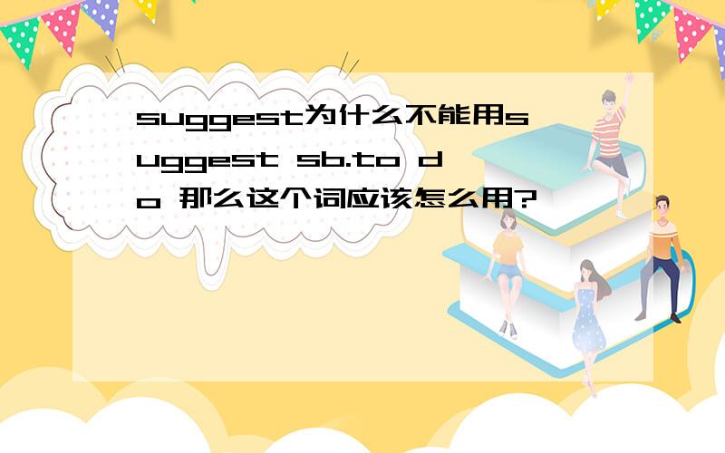 suggest为什么不能用suggest sb.to do 那么这个词应该怎么用?