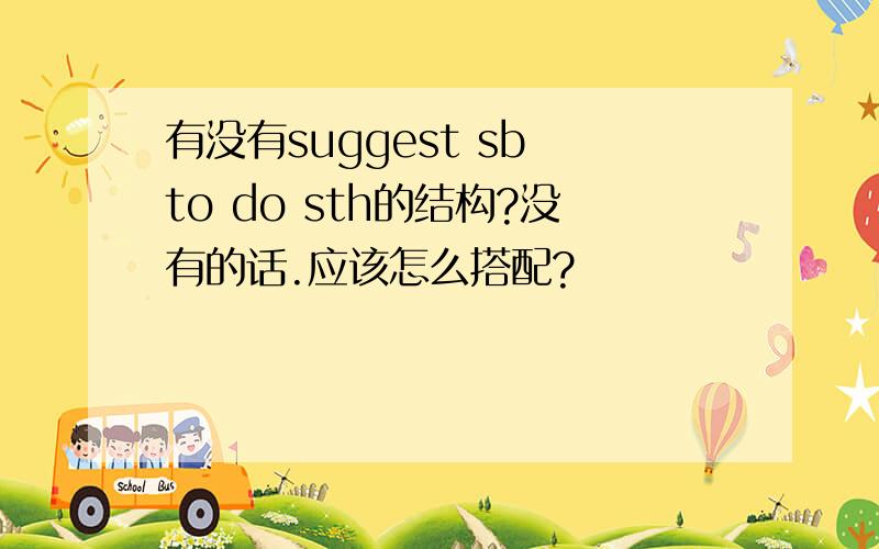 有没有suggest sb to do sth的结构?没有的话.应该怎么搭配?