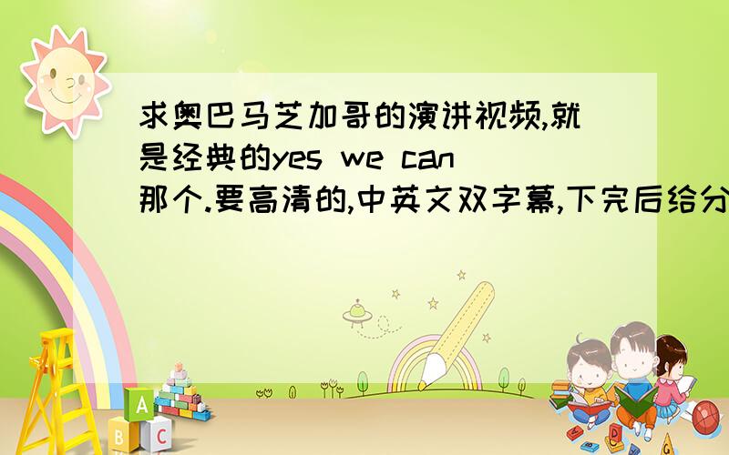 求奥巴马芝加哥的演讲视频,就是经典的yes we can那个.要高清的,中英文双字幕,下完后给分.自己珍藏的