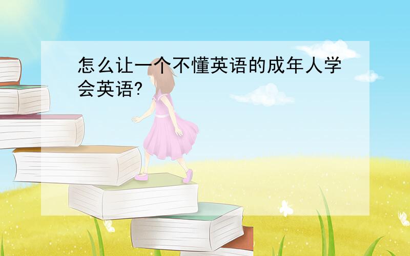 怎么让一个不懂英语的成年人学会英语?