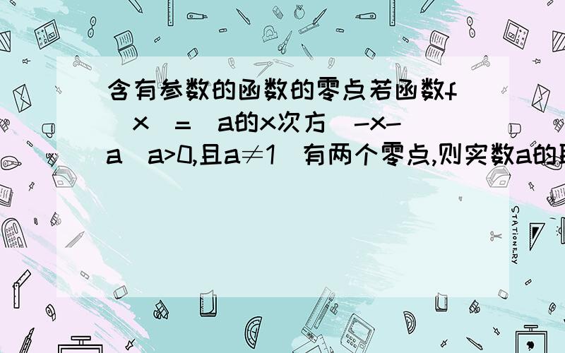 含有参数的函数的零点若函数f(x)=(a的x次方)-x-a(a>0,且a≠1)有两个零点,则实数a的取值范围是______.答案是(1,正无穷大)