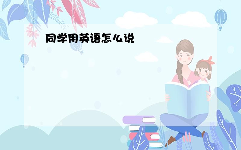 同学用英语怎么说