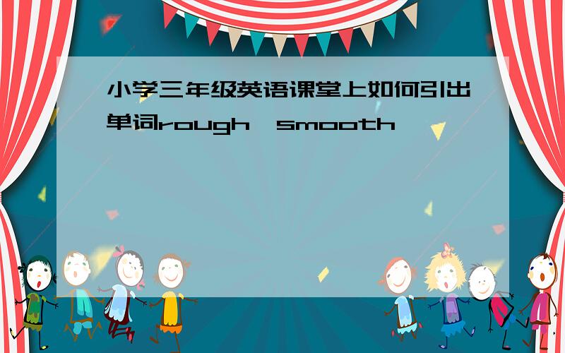 小学三年级英语课堂上如何引出单词rough,smooth