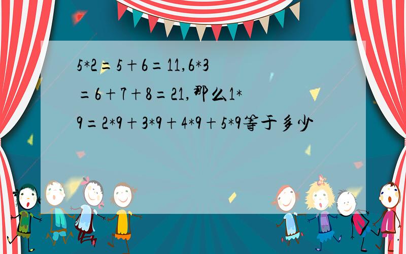 5*2=5+6=11,6*3=6+7+8=21,那么1*9=2*9+3*9+4*9+5*9等于多少