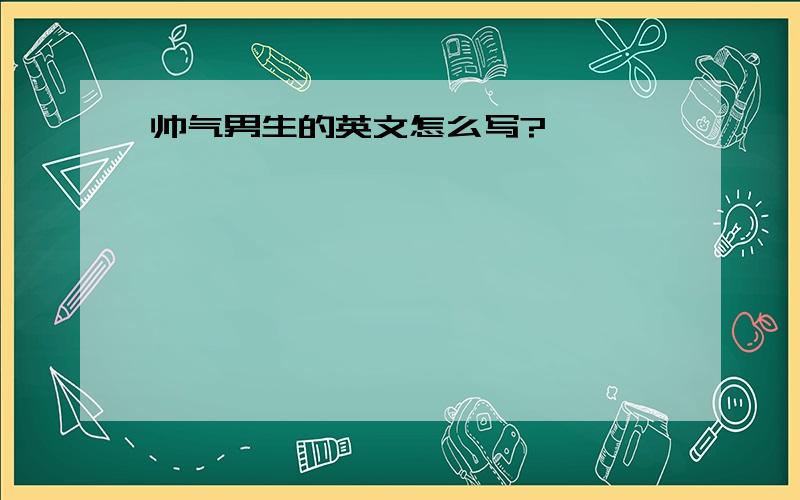 帅气男生的英文怎么写?