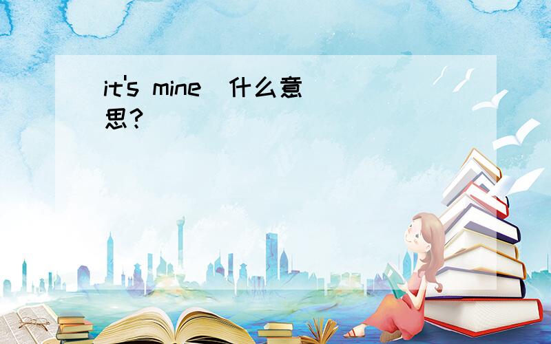 it's mine  什么意思?