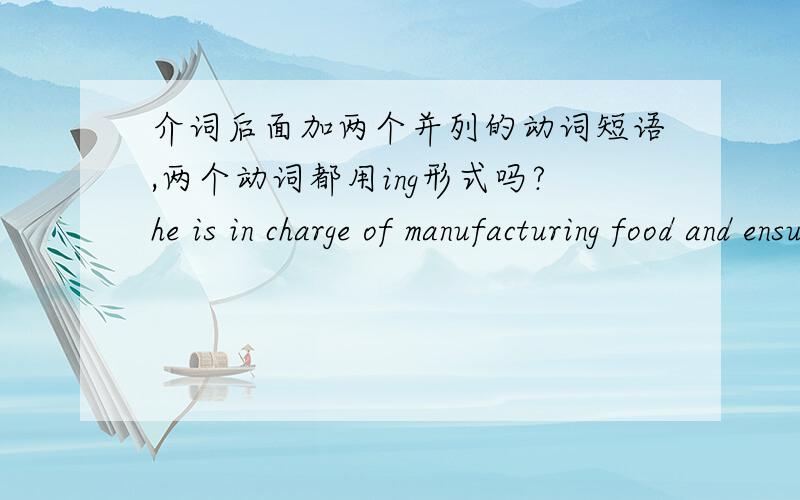 介词后面加两个并列的动词短语,两个动词都用ing形式吗?he is in charge of manufacturing food and ensuring food quality.他负责制作食品,保证食品质量.制作和保证两个动词都用ing形式吗?