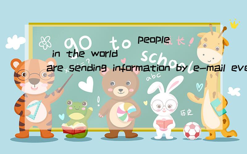 ________people in the world are sending information by e-mail every day.如题 ________people in the world are sending information by e-mail every day.A.several B.many millions C several millions D many million