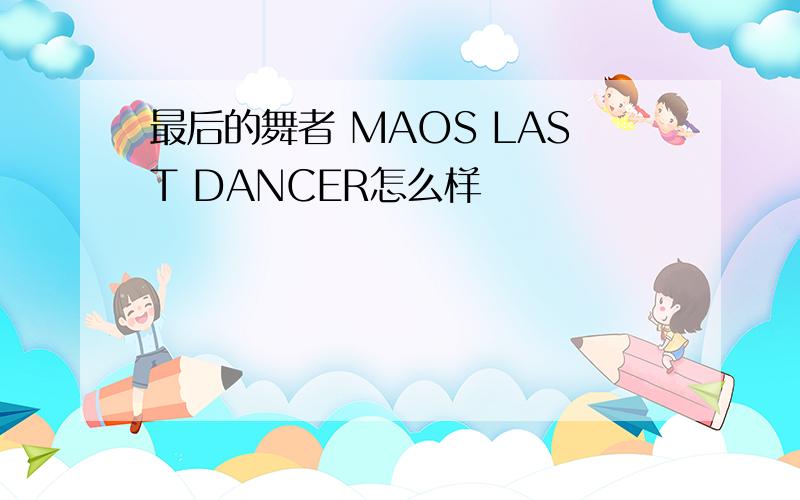 最后的舞者 MAOS LAST DANCER怎么样