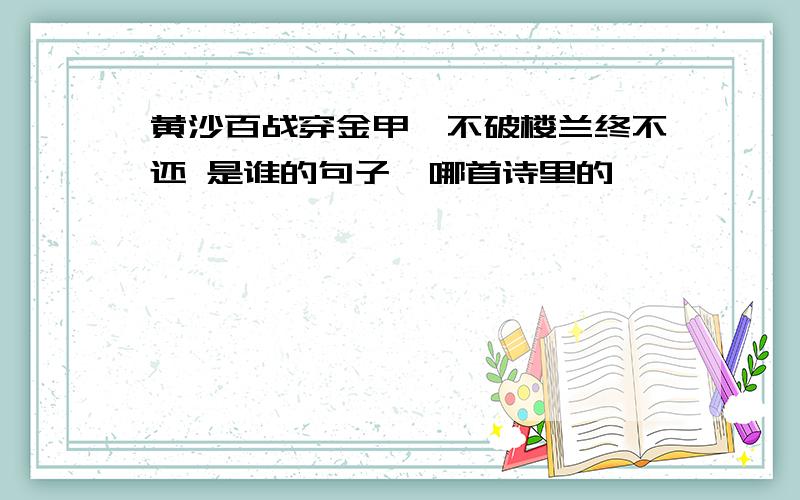 黄沙百战穿金甲,不破楼兰终不还 是谁的句子,哪首诗里的