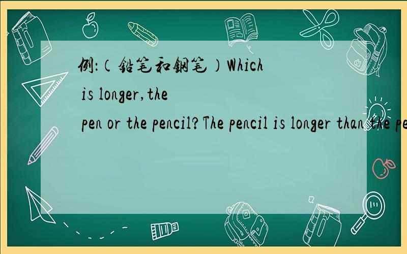 例：（铅笔和钢笔）Which is longer,the pen or the pencil?The pencil is longer than the pen.1.（橘子和苹果）Which is bigger,the apple or the oeange?---------------2.（Ms wang和Ms zhang）who is taller,Ms wang or Ms zhang?-------------