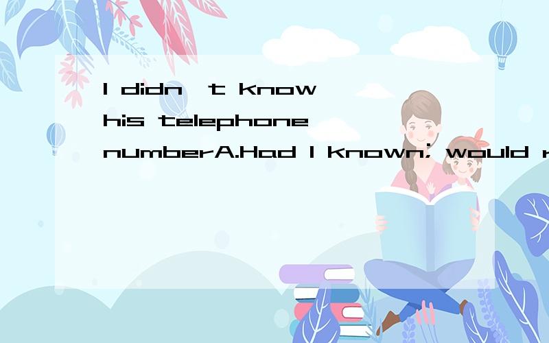 I didn't know his telephone numberA.Had I known; would ring him upB.Should I know ;would have ring him upC.If I knew ;would ring him upD.Had I know; would have rung him up请问这道题的选项为什么是D?