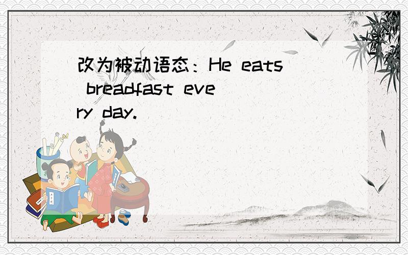 改为被动语态：He eats breadfast every day.