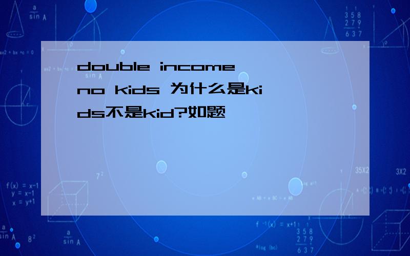 double income no kids 为什么是kids不是kid?如题