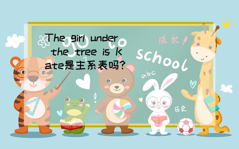 The girl under the tree is Kate是主系表吗?