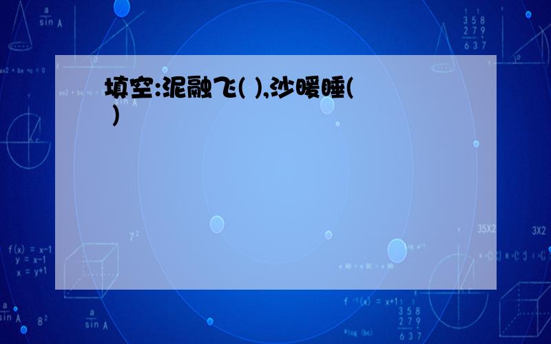 填空:泥融飞( ),沙暖睡( )