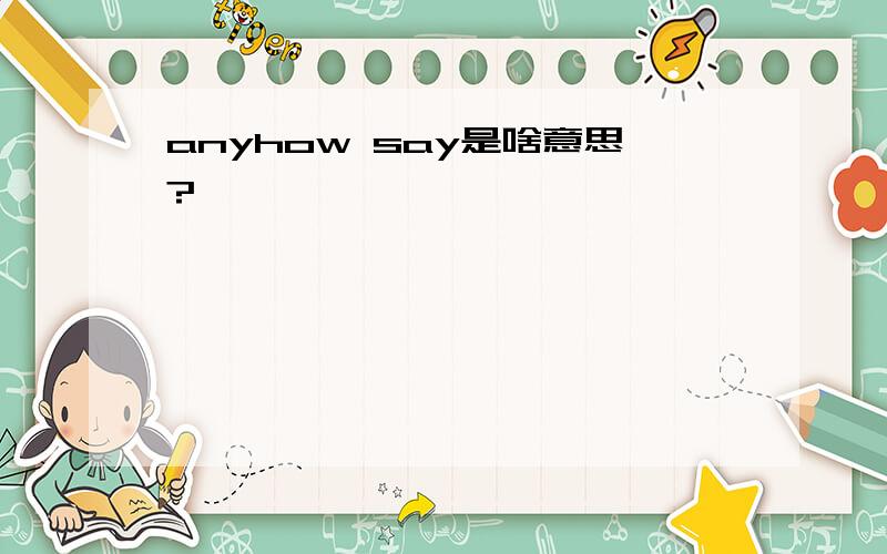 anyhow say是啥意思?