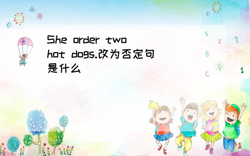 She order two hot dogs.改为否定句是什么