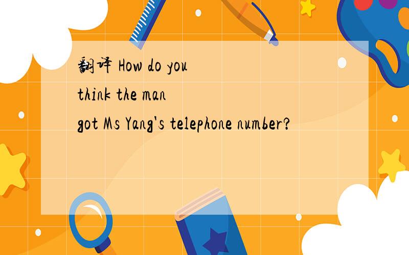 翻译 How do you think the man got Ms Yang's telephone number?