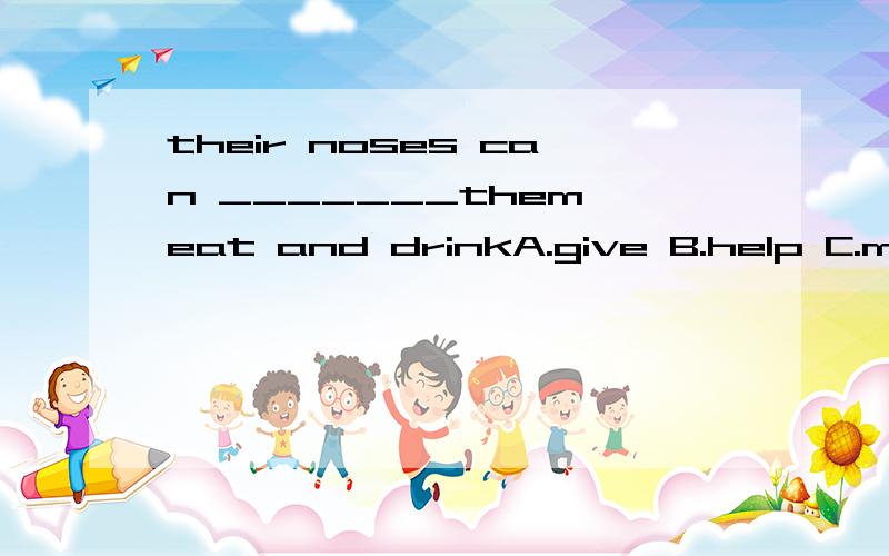 their noses can _______them eat and drinkA.give B.help C.make D.get