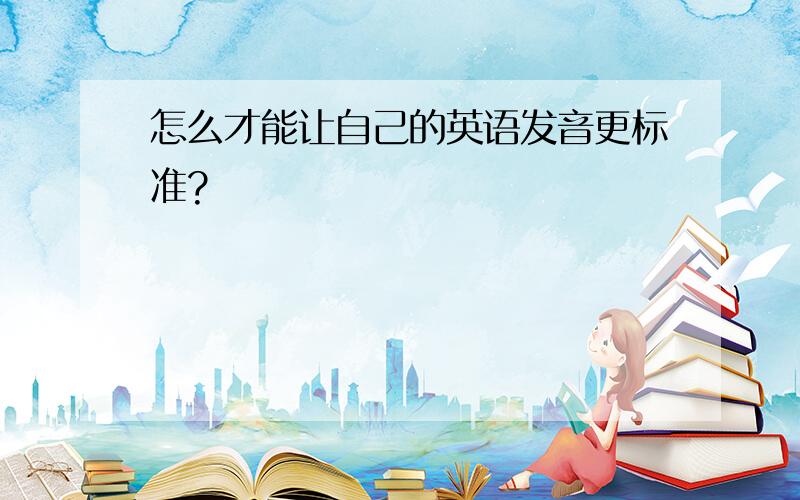 怎么才能让自己的英语发音更标准?