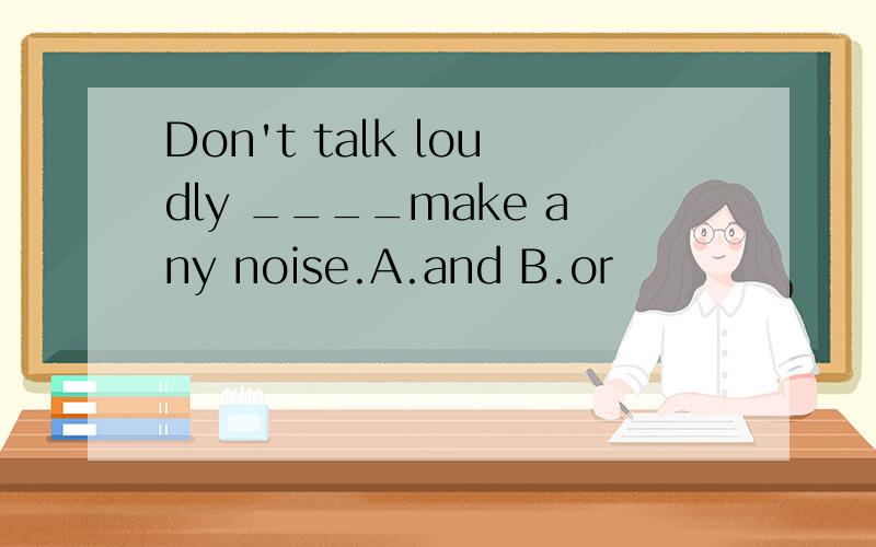 Don't talk loudly ____make any noise.A.and B.or