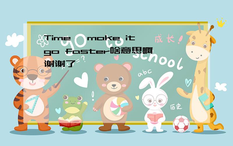 Time, make it go faster啥意思啊 谢谢了