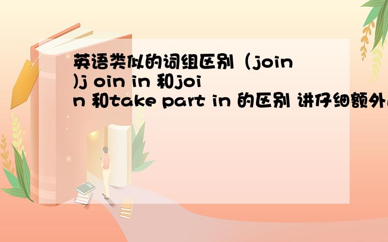 英语类似的词组区别（join)j oin in 和join 和take part in 的区别 讲仔细额外追分