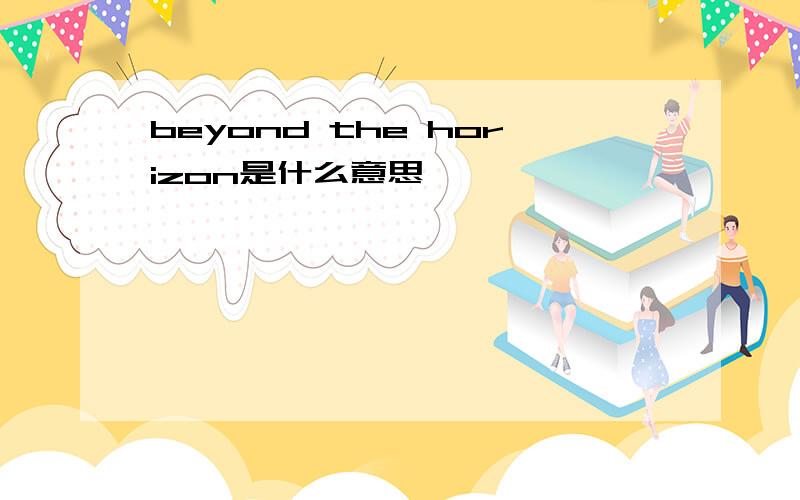 beyond the horizon是什么意思