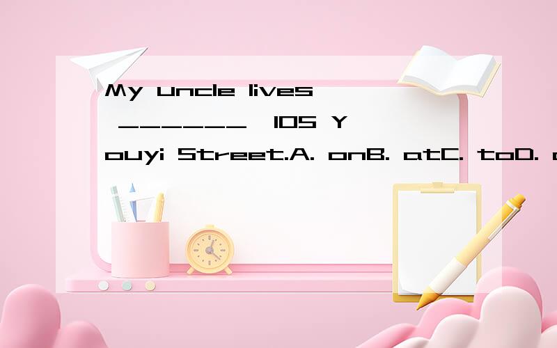 My uncle lives ______  105 Youyi Street.A. onB. atC. toD. of