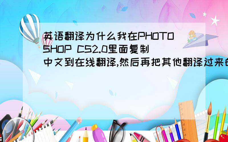 英语翻译为什么我在PHOTOSHOP CS2.0里面复制中文到在线翻译,然后再把其他翻译过来的英文的粘贴回来,还是显示之前复制的中文?