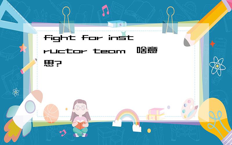 fight for instructor team,啥意思?